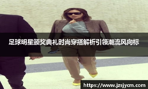 足球明星颁奖典礼时尚穿搭解析引领潮流风向标