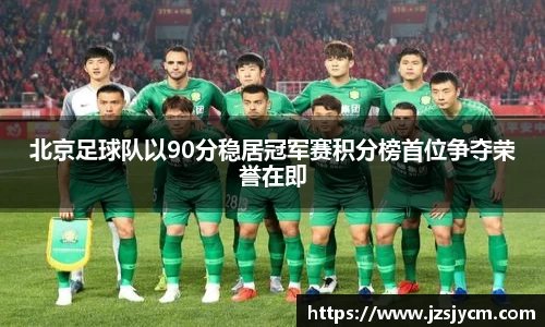北京足球队以90分稳居冠军赛积分榜首位争夺荣誉在即